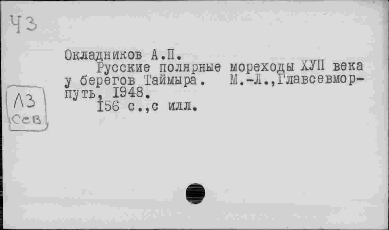 ﻿Окладников А.П.
Русские полярные мореходы ХУ II века у берегов Таймыра. М.-Л.,Главсевмор-путь, 1948.
156 с,,с илл.